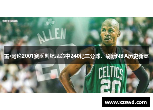 雷·阿伦2001赛季创纪录命中240记三分球，刷新NBA历史新高
