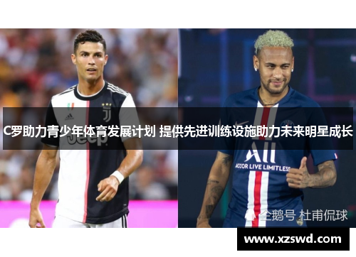 C罗助力青少年体育发展计划 提供先进训练设施助力未来明星成长