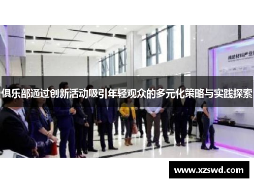 俱乐部通过创新活动吸引年轻观众的多元化策略与实践探索