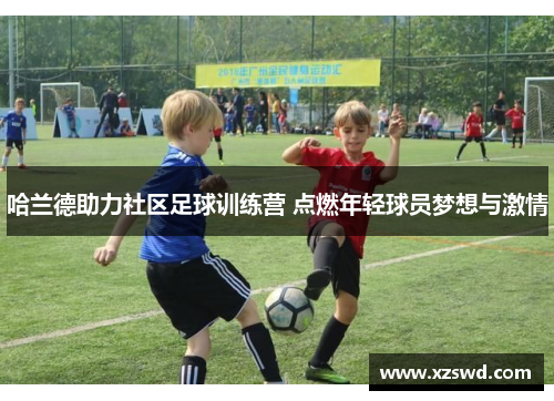 哈兰德助力社区足球训练营 点燃年轻球员梦想与激情