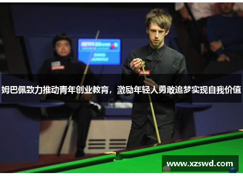 姆巴佩致力推动青年创业教育，激励年轻人勇敢追梦实现自我价值