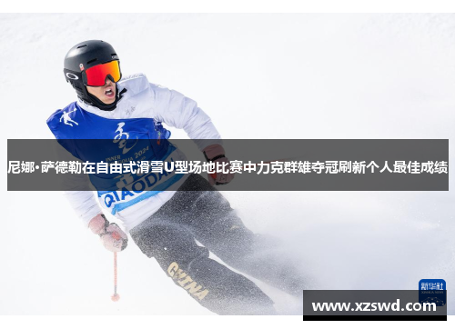 尼娜·萨德勒在自由式滑雪U型场地比赛中力克群雄夺冠刷新个人最佳成绩