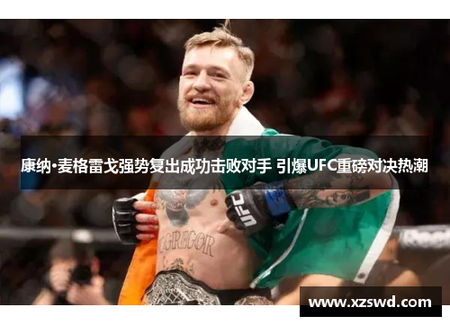康纳·麦格雷戈强势复出成功击败对手 引爆UFC重磅对决热潮