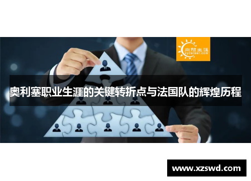 奥利塞职业生涯的关键转折点与法国队的辉煌历程