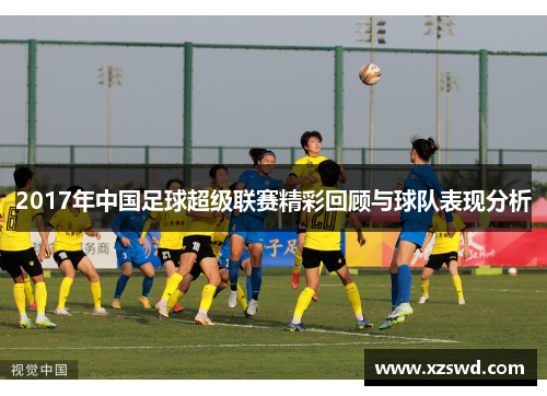 2017年中国足球超级联赛精彩回顾与球队表现分析