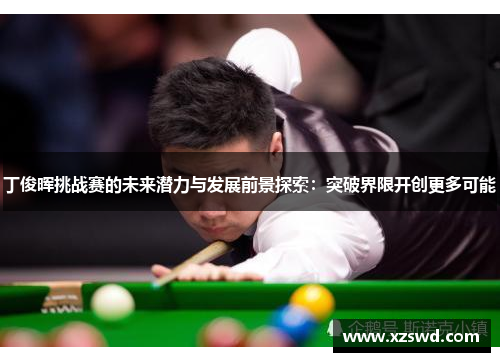 丁俊晖挑战赛的未来潜力与发展前景探索：突破界限开创更多可能