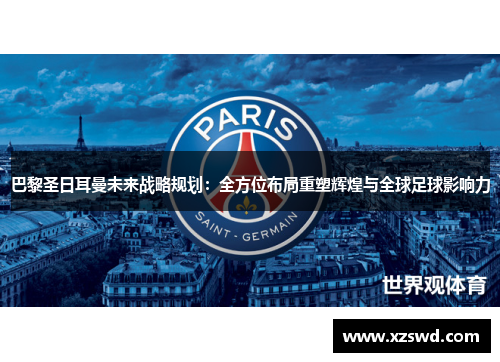 巴黎圣日耳曼未来战略规划：全方位布局重塑辉煌与全球足球影响力