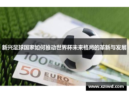 新兴足球国家如何推动世界杯未来格局的革新与发展