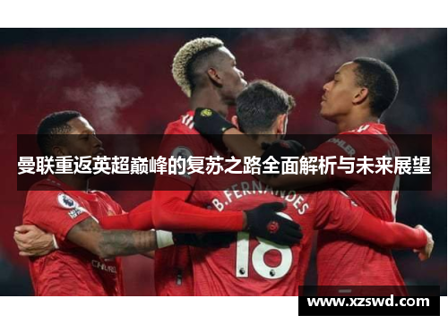 曼联重返英超巅峰的复苏之路全面解析与未来展望