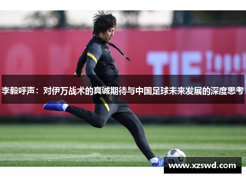 李毅呼声：对伊万战术的真诚期待与中国足球未来发展的深度思考