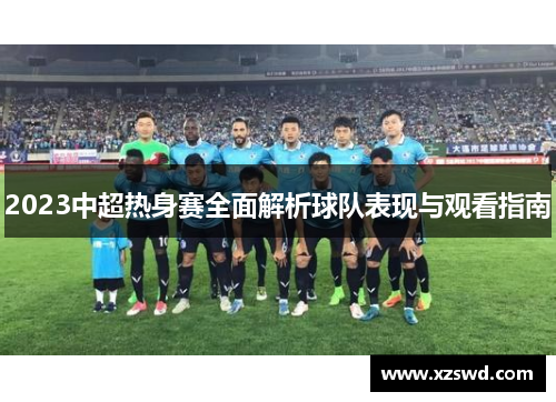 2023中超热身赛全面解析球队表现与观看指南