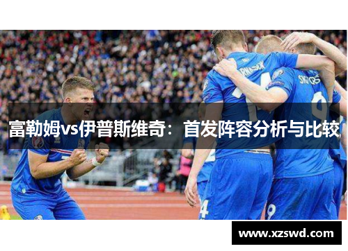 富勒姆vs伊普斯维奇：首发阵容分析与比较