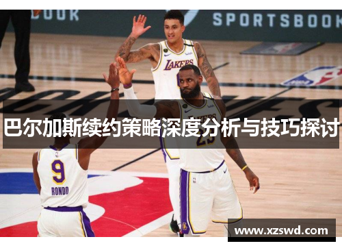 巴尔加斯续约策略深度分析与技巧探讨