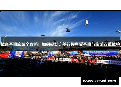 体育赛事旅游全攻略：如何规划完美行程享受赛事与旅游双重体验