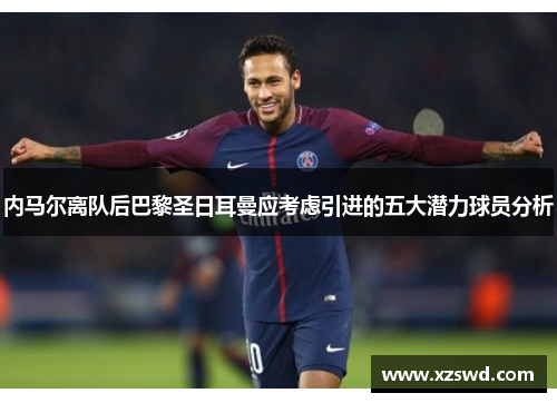内马尔离队后巴黎圣日耳曼应考虑引进的五大潜力球员分析