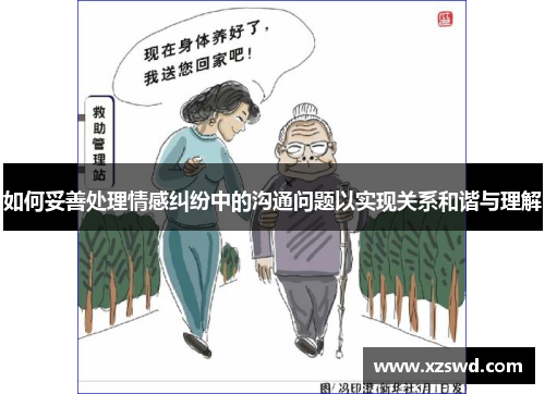 如何妥善处理情感纠纷中的沟通问题以实现关系和谐与理解