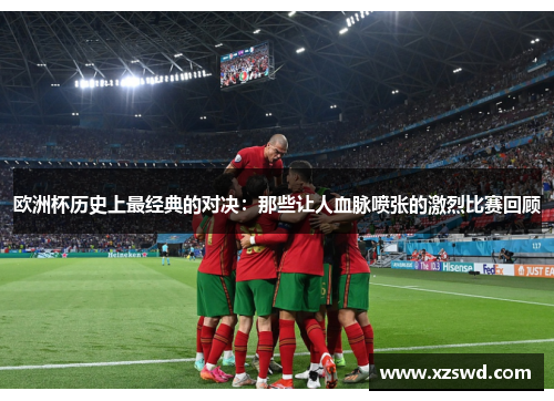 欧洲杯历史上最经典的对决：那些让人血脉喷张的激烈比赛回顾