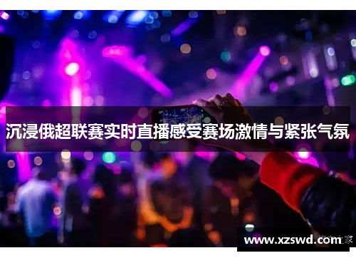 沉浸俄超联赛实时直播感受赛场激情与紧张气氛