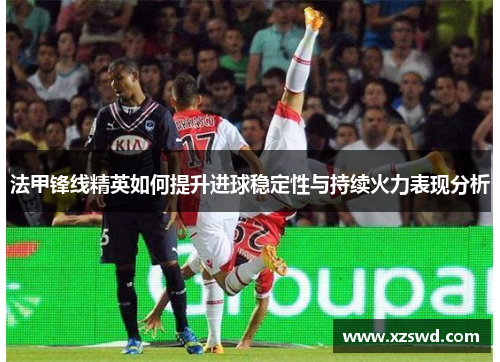 法甲锋线精英如何提升进球稳定性与持续火力表现分析