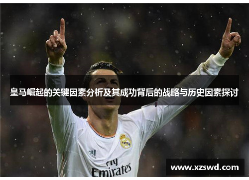 皇马崛起的关键因素分析及其成功背后的战略与历史因素探讨