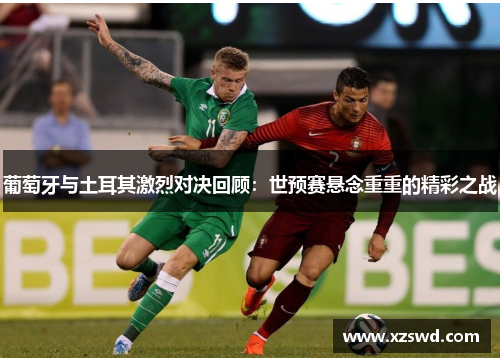 葡萄牙与土耳其激烈对决回顾：世预赛悬念重重的精彩之战