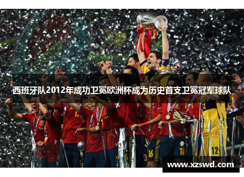西班牙队2012年成功卫冕欧洲杯成为历史首支卫冕冠军球队
