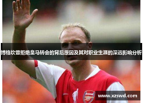 博格坎普拒绝皇马转会的背后原因及其对职业生涯的深远影响分析