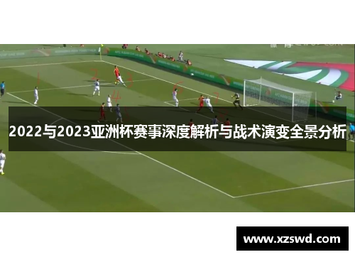 2022与2023亚洲杯赛事深度解析与战术演变全景分析