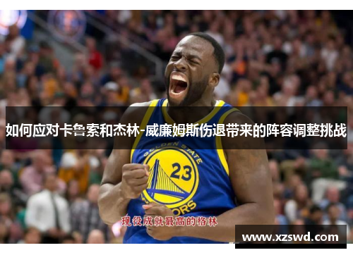 如何应对卡鲁索和杰林-威廉姆斯伤退带来的阵容调整挑战